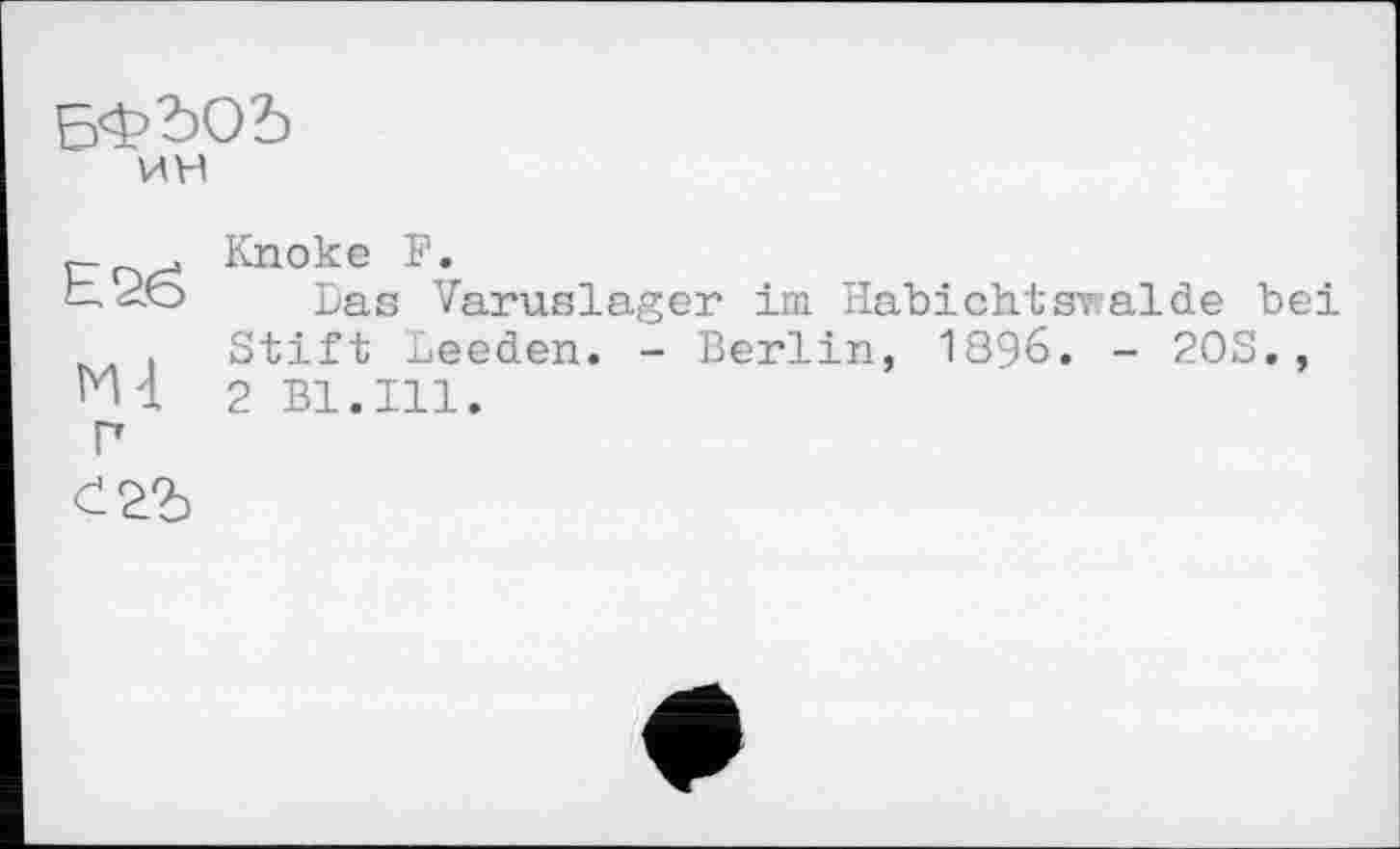 ﻿БФЬОЪ
ин
-	. Knoke F.
—	^-6 Das Varuslager im Habichtsralde bei
. Stift Leeden. - Berlin, 1896. - 20S., Hl 2 Bl.Ill.
Г
£2.Ъ